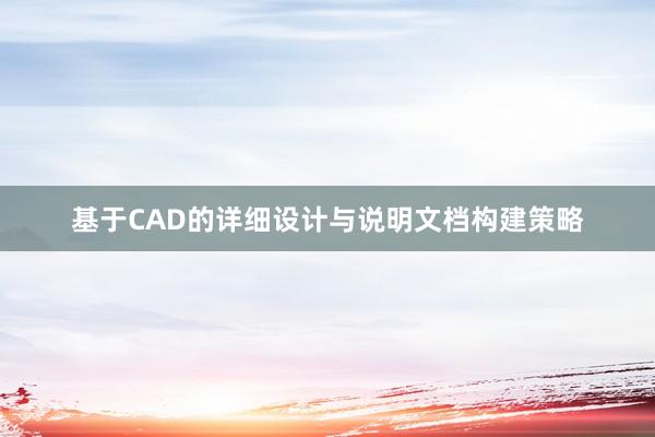 基于CAD的详细设计与说明文档构建策略