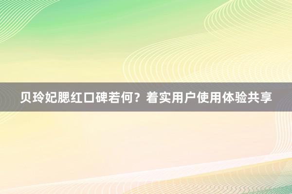 贝玲妃腮红口碑若何？着实用户使用体验共享